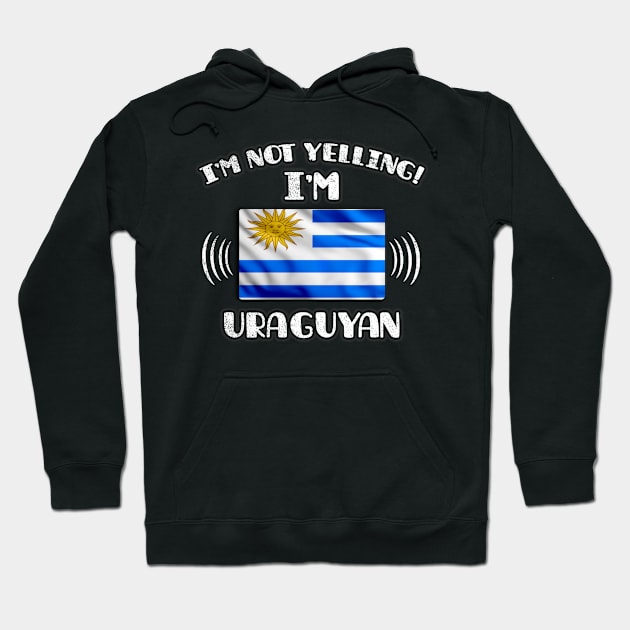 I'm Not Yelling I'm Uraguyan - Gift for Uraguyan With Roots From Uruguay Hoodie by Country Flags